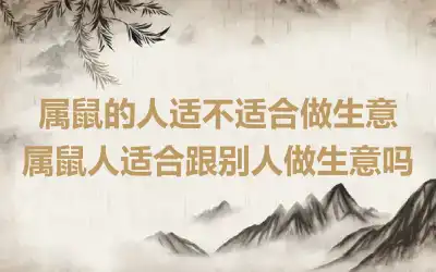 属鼠的人适不适合做生意 属鼠人适合跟别人做生意吗