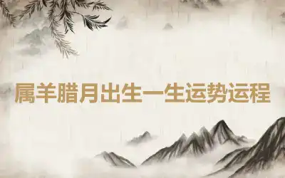 属羊腊月出生一生运势运程