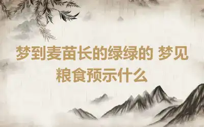 梦到麦苗长的绿绿的 梦见粮食预示什么