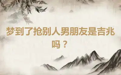 梦到了抢别人男朋友是吉兆吗？