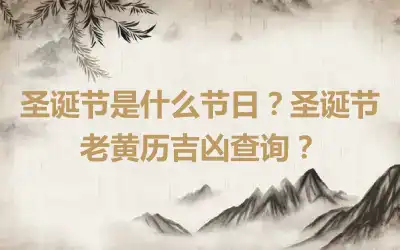 圣诞节是什么节日？圣诞节老黄历吉凶查询？