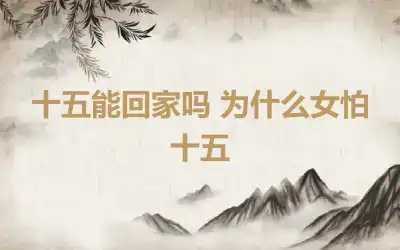 十五能回家吗 为什么女怕十五