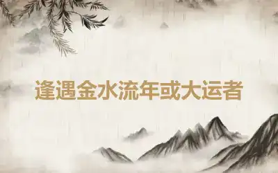 逢遇金水流年或大运者