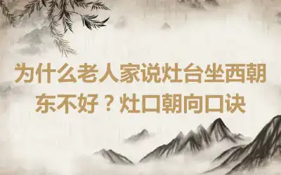 为什么老人家说灶台坐西朝东不好？灶口朝向口诀