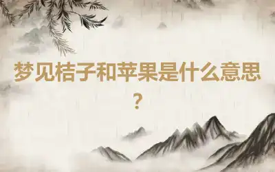 梦见桔子和苹果是什么意思？