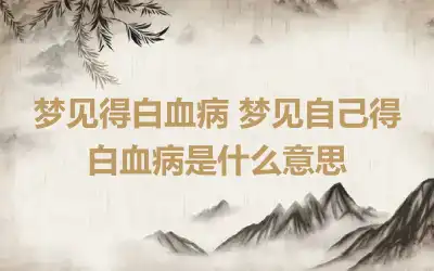 梦见得白血病 梦见自己得白血病是什么意思