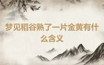 梦见稻谷熟了一片金黄有什么含义