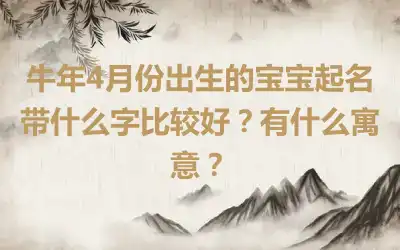 牛年4月份出生的宝宝起名带什么字比较好？有什么寓意？