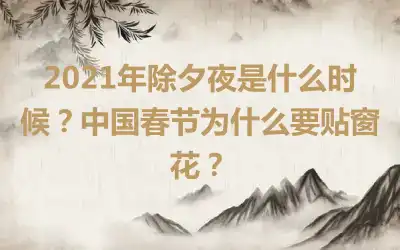 2021年除夕夜是什么时候？中国春节为什么要贴窗花？