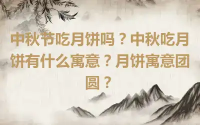 中秋节吃月饼吗？中秋吃月饼有什么寓意？月饼寓意团圆？