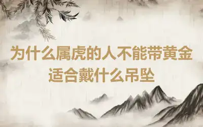 为什么属虎的人不能带黄金 适合戴什么吊坠