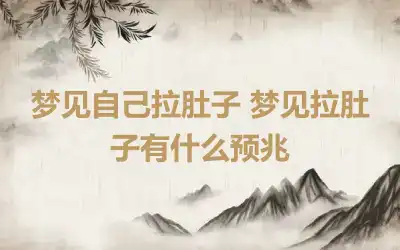 梦见自己拉肚子 梦见拉肚子有什么预兆