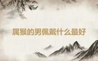 属猴的男佩戴什么最好