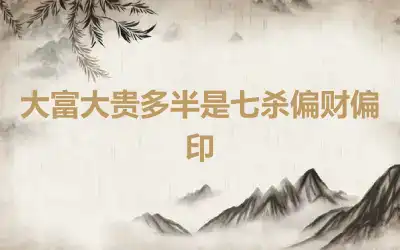 大富大贵多半是七杀偏财偏印