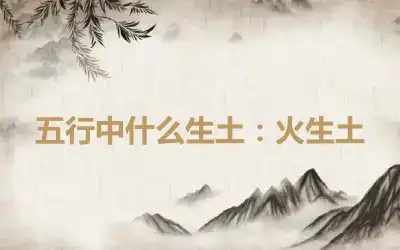 五行中什么生土：火生土