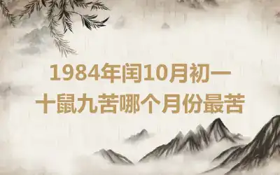 1984年闰10月初一 十鼠九苦哪个月份最苦