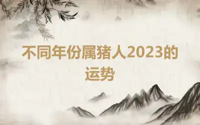 不同年份属猪人2023的运势