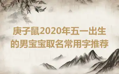 庚子鼠2020年五一出生的男宝宝取名常用字推荐