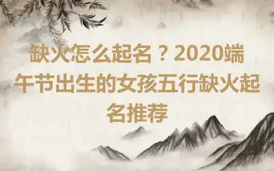 缺火怎么起名？2020端午节出生的女孩五行缺火起名推荐