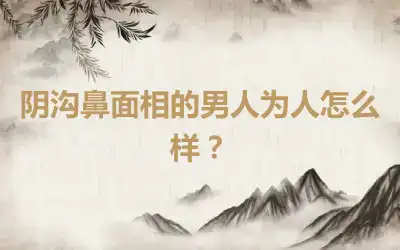 阴沟鼻面相的男人为人怎么样？