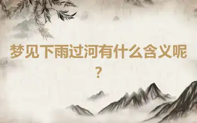 梦见下雨过河有什么含义呢？