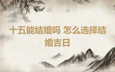 十五能结婚吗 怎么选择结婚吉日