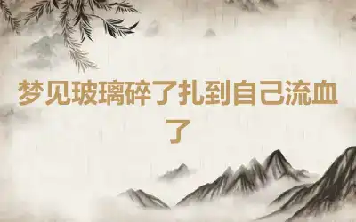 梦见玻璃碎了扎到自己流血了