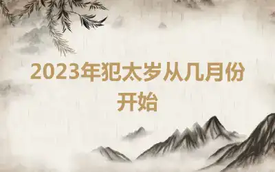 2023年犯太岁从几月份开始