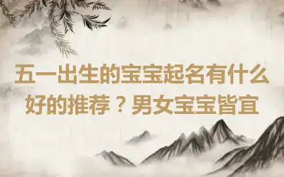 五一出生的宝宝起名有什么好的推荐？男女宝宝皆宜