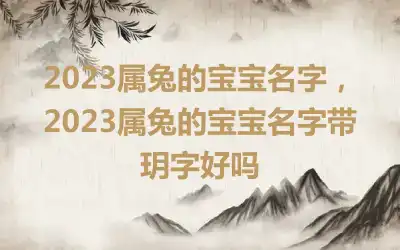 2023属兔的宝宝名字，2023属兔的宝宝名字带玥字好吗