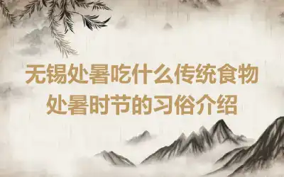 无锡处暑吃什么传统食物 处暑时节的习俗介绍