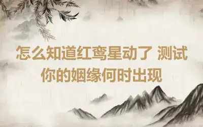 怎么知道红鸾星动了 测试你的姻缘何时出现