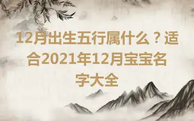 12月出生五行属什么？适合2021年12月宝宝名字大全