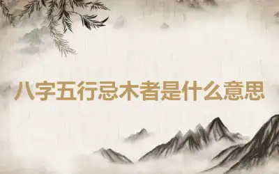 八字五行忌木者是什么意思