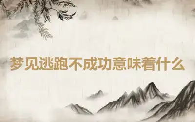 梦见逃跑不成功意味着什么