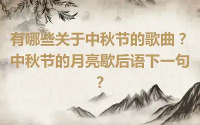 有哪些关于中秋节的歌曲？中秋节的月亮歇后语下一句？