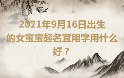 2021年9月16日出生的女宝宝起名宜用字用什么好？