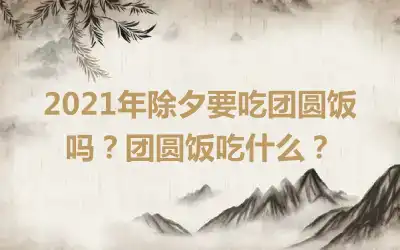 2021年除夕要吃团圆饭吗？团圆饭吃什么？