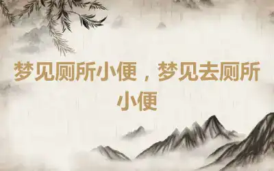 梦见厕所小便，梦见去厕所小便