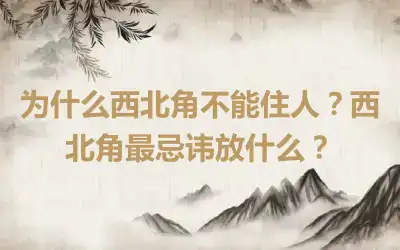 为什么西北角不能住人？西北角最忌讳放什么？