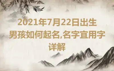 2021年7月22日出生男孩如何起名,名字宜用字详解