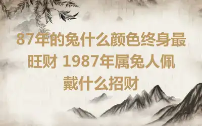 87年的兔什么颜色终身最旺财 1987年属兔人佩戴什么招财