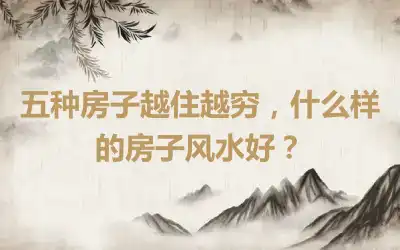 五种房子越住越穷，什么样的房子风水好？