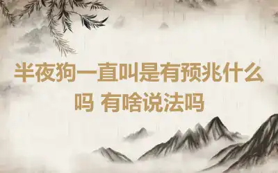 半夜狗一直叫是有预兆什么吗 有啥说法吗