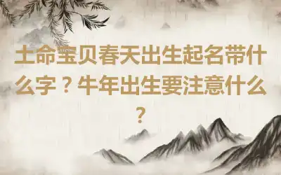 土命宝贝春天出生起名带什么字？牛年出生要注意什么？