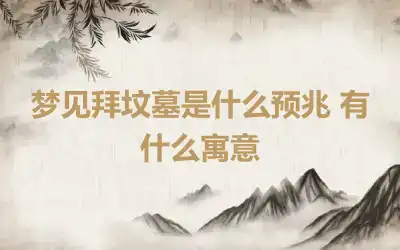 梦见拜坟墓是什么预兆 有什么寓意