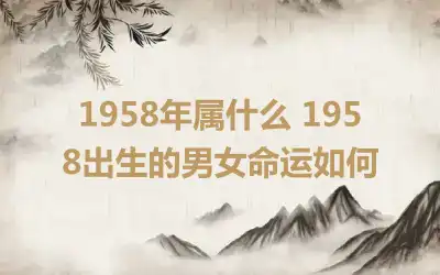 1958年属什么 1958出生的男女命运如何