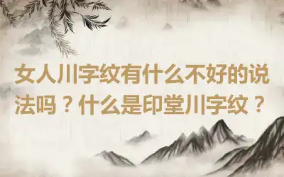 女人川字纹有什么不好的说法吗？什么是印堂川字纹？