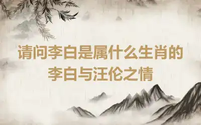 请问李白是属什么生肖的 李白与汪伦之情