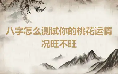 八字怎么测试你的桃花运情况旺不旺